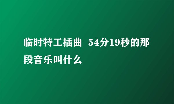 临时特工插曲  54分19秒的那段音乐叫什么