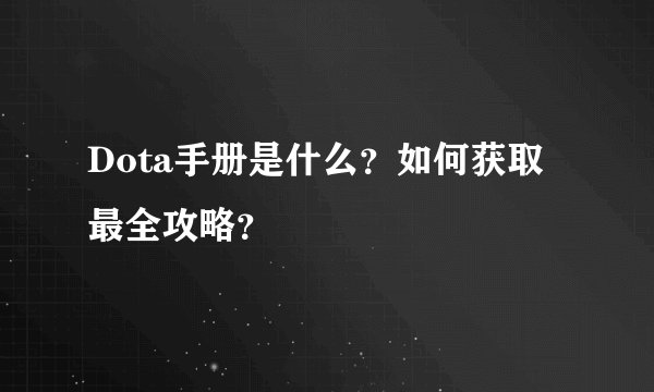 Dota手册是什么？如何获取最全攻略？