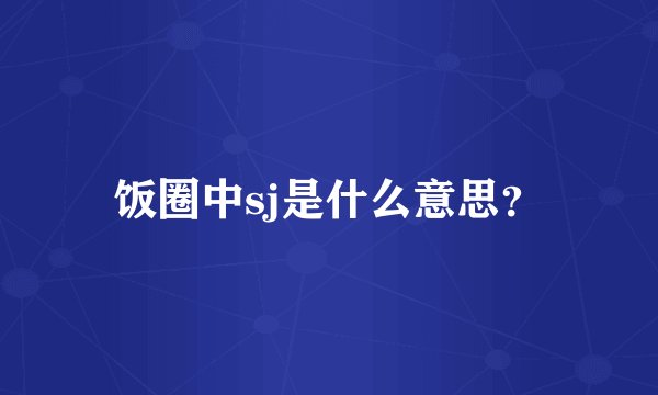 饭圈中sj是什么意思？