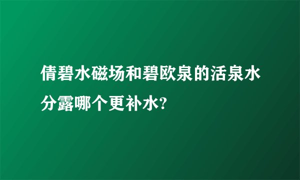 倩碧水磁场和碧欧泉的活泉水分露哪个更补水?