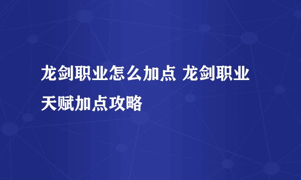 龙剑职业怎么加点 龙剑职业天赋加点攻略