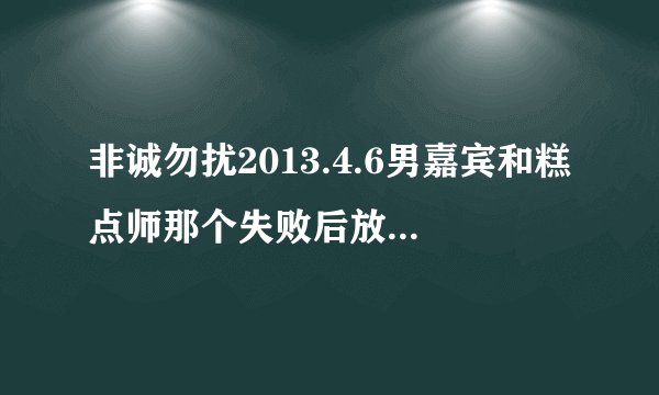 非诚勿扰2013.4.6男嘉宾和糕点师那个失败后放了个女生唱的“ 我想唱一首情歌 不需别人认可 ”是什么歌？