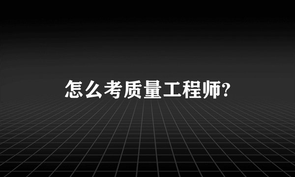 怎么考质量工程师?