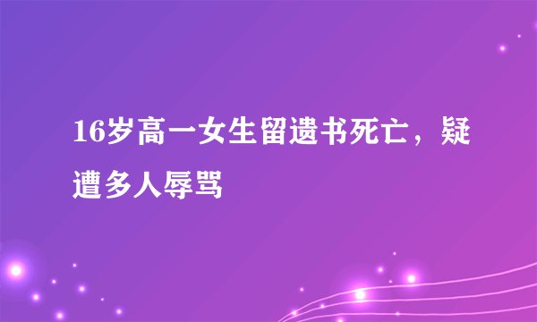 16岁高一女生留遗书死亡，疑遭多人辱骂