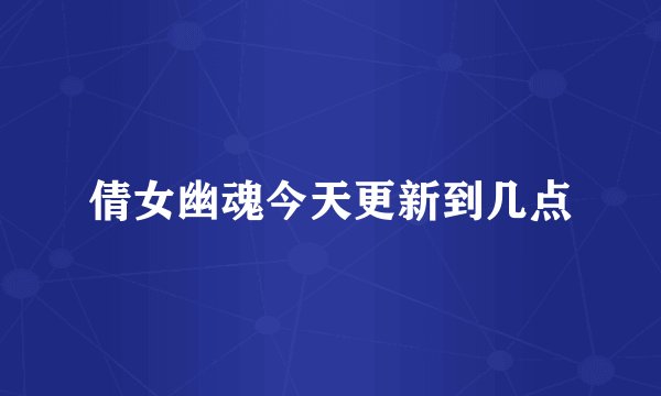 倩女幽魂今天更新到几点