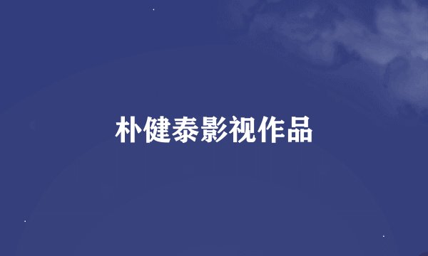 朴健泰影视作品