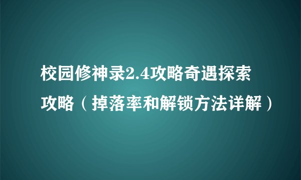 校园修神录2.4攻略奇遇探索攻略（掉落率和解锁方法详解）