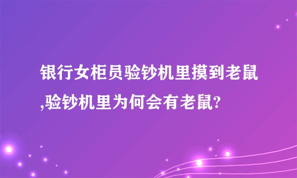 银行女柜员验钞机里摸到老鼠,验钞机里为何会有老鼠?