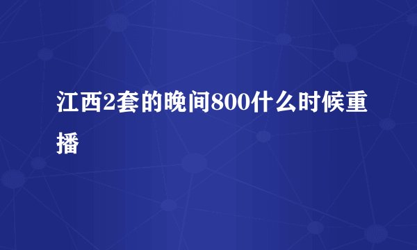 江西2套的晚间800什么时候重播