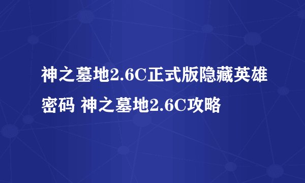 神之墓地2.6C正式版隐藏英雄密码 神之墓地2.6C攻略