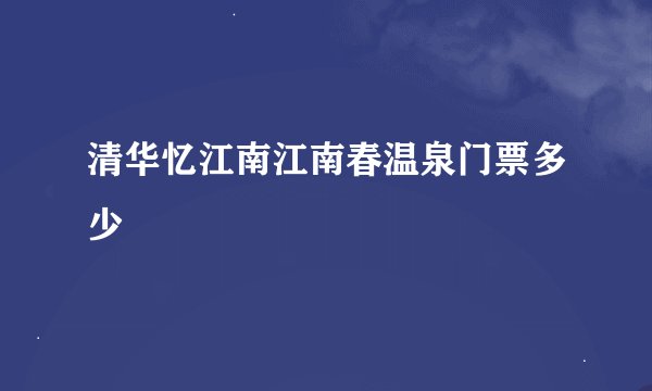 清华忆江南江南春温泉门票多少