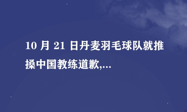 10 月 21 日丹麦羽毛球队就推搡中国教练道歉,你如何看待该