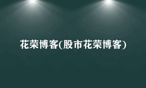 花荣博客(股市花荣博客)