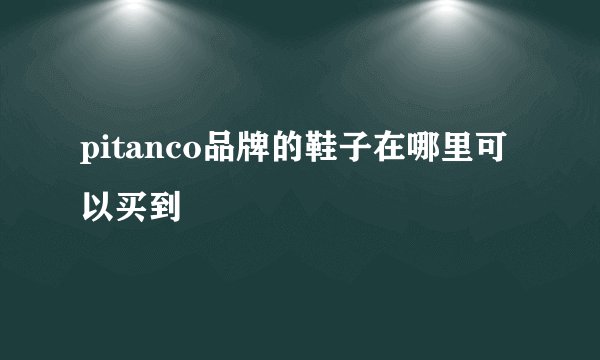 pitanco品牌的鞋子在哪里可以买到
