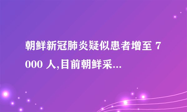 朝鲜新冠肺炎疑似患者增至 7000 人,目前朝鲜采取了哪些防