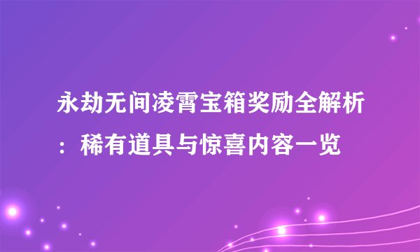 永劫无间凌霄宝箱奖励全解析：稀有道具与惊喜内容一览