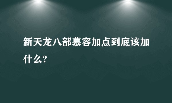 新天龙八部慕容加点到底该加什么?