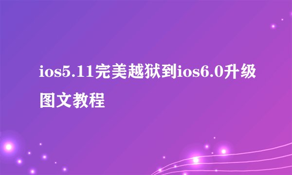 ios5.11完美越狱到ios6.0升级图文教程