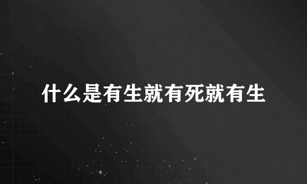 什么是有生就有死就有生
