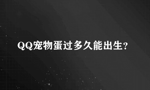 QQ宠物蛋过多久能出生？