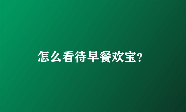 怎么看待早餐欢宝？