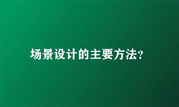 场景设计的主要方法?