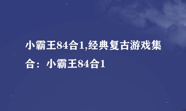 小霸王84合1,经典复古游戏集合：小霸王84合1