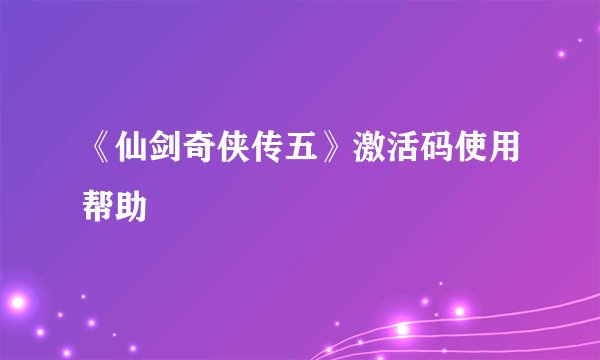 《仙剑奇侠传五》激活码使用帮助