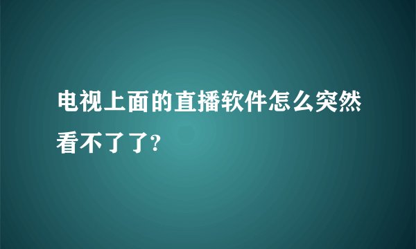 电视上面的直播软件怎么突然看不了了?