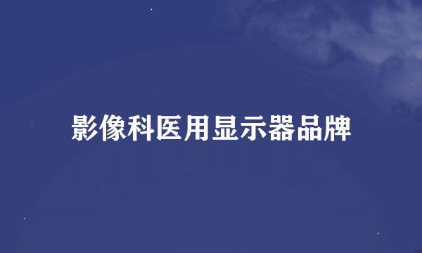影像科医用显示器品牌