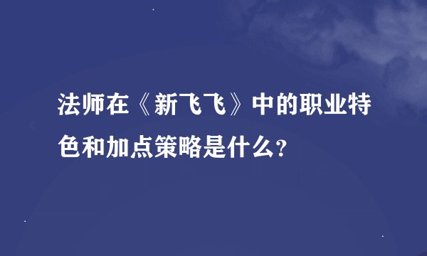 法师在《新飞飞》中的职业特色和加点策略是什么？