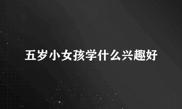 五岁小女孩学什么兴趣好