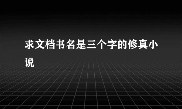 求文档书名是三个字的修真小说