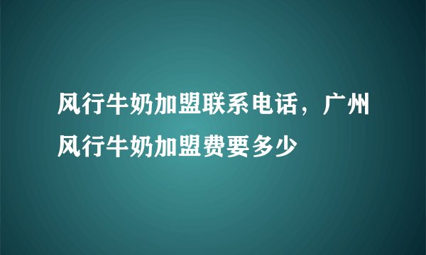 风行牛奶加盟联系电话，广州风行牛奶加盟费要多少