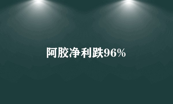 阿胶净利跌96%