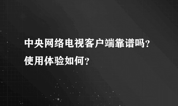 中央网络电视客户端靠谱吗？使用体验如何？