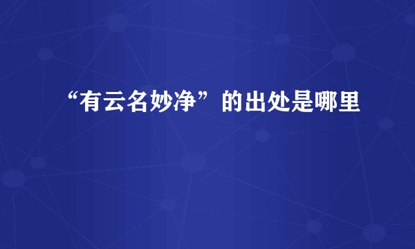 “有云名妙净”的出处是哪里