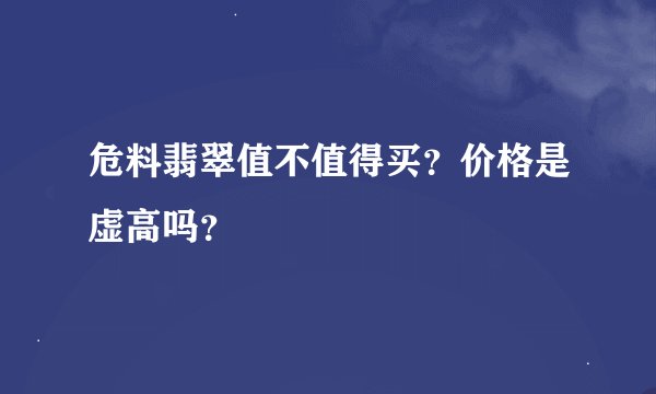 危料翡翠值不值得买？价格是虚高吗？