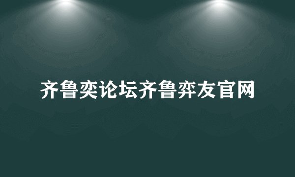齐鲁奕论坛齐鲁弈友官网
