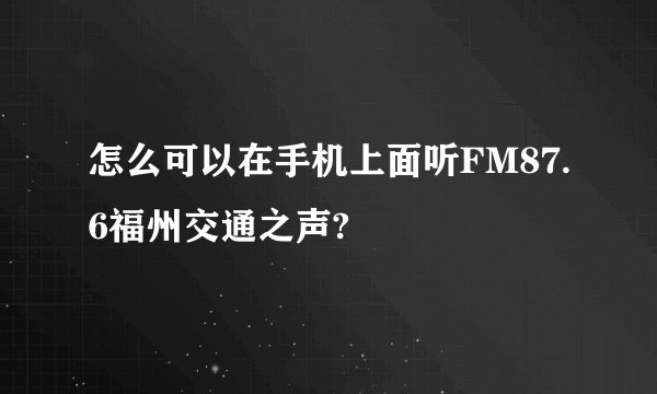 怎么可以在手机上面听FM87.6福州交通之声?