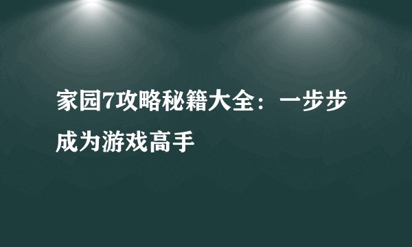 家园7攻略秘籍大全：一步步成为游戏高手