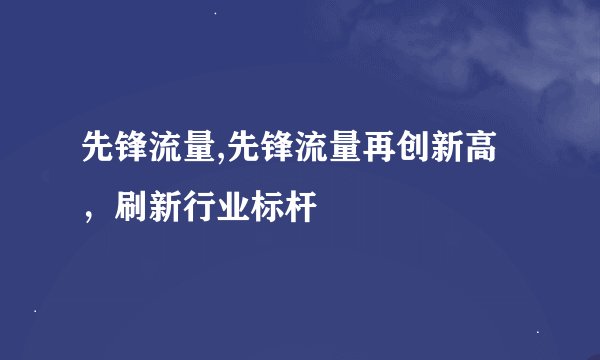 先锋流量,先锋流量再创新高，刷新行业标杆