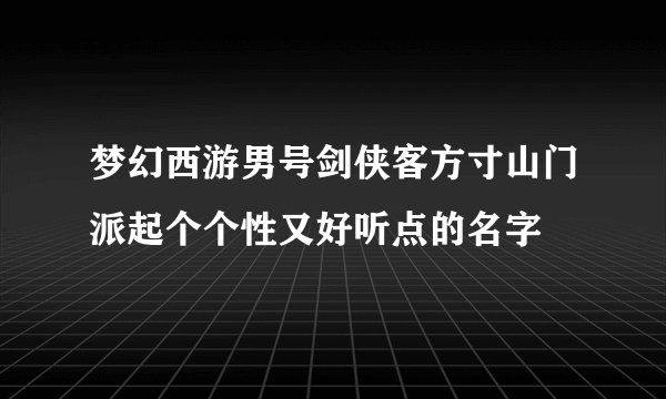 梦幻西游男号剑侠客方寸山门派起个个性又好听点的名字