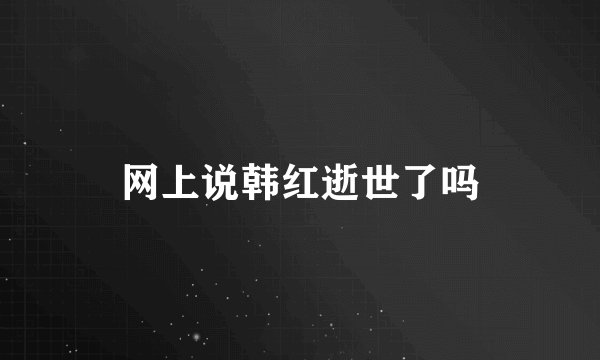 网上说韩红逝世了吗