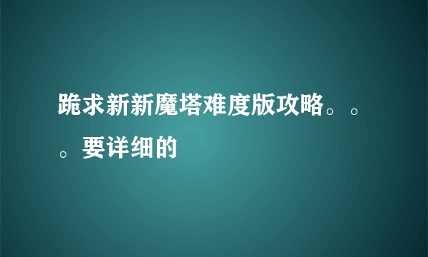 跪求新新魔塔难度版攻略。。。要详细的