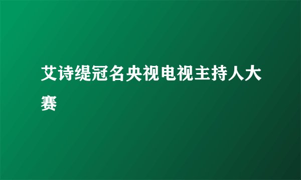 艾诗缇冠名央视电视主持人大赛