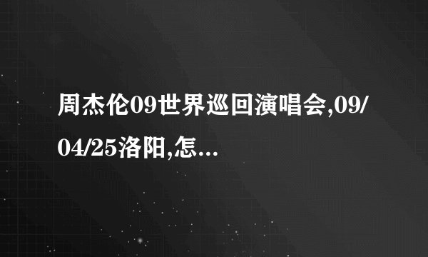 周杰伦09世界巡回演唱会,09/04/25洛阳,怎么买票?