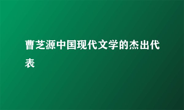 曹芝源中国现代文学的杰出代表