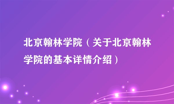 北京翰林学院（关于北京翰林学院的基本详情介绍）