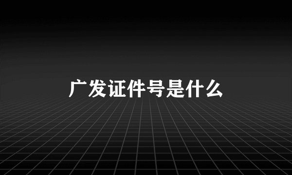 广发证件号是什么